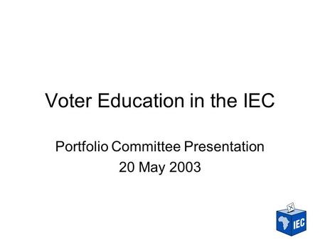 Voter Education in the IEC Portfolio Committee Presentation 20 May 2003.