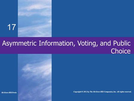 17 Asymmetric Information, Voting, and Public Choice McGraw-Hill/Irwin Copyright © 2012 by The McGraw-Hill Companies, Inc. All rights reserved.
