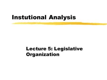 Instutional Analysis Lecture 5: Legislative Organization.