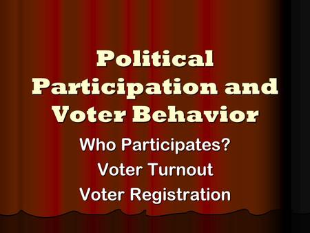 Political Participation and Voter Behavior Who Participates? Voter Turnout Voter Registration.