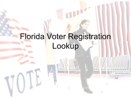 Florida Voter Registration Lookup. Voter Lookup Website Provides citizens of Florida the opportunity to view their voting status –Voter enters information.