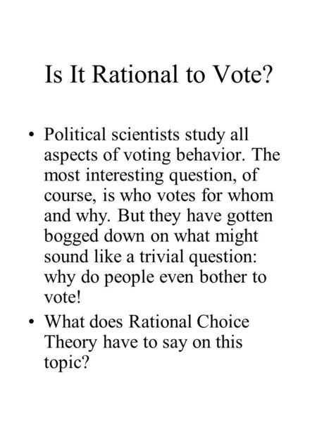 Is It Rational to Vote? Political scientists study all aspects of voting behavior. The most interesting question, of course, is who votes for whom and.