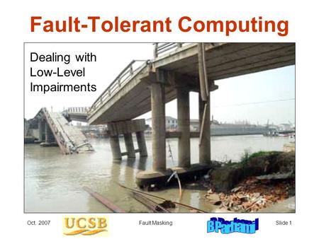 Oct. 2007Fault MaskingSlide 1 Fault-Tolerant Computing Dealing with Low-Level Impairments.