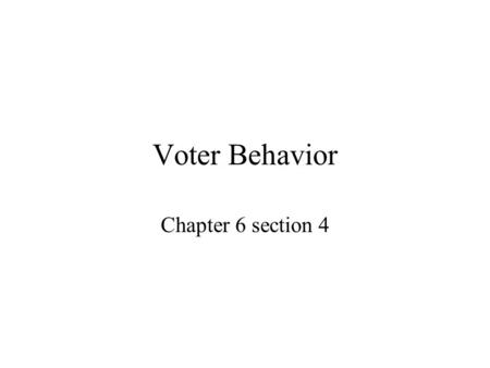 Voter Behavior Chapter 6 section 4.