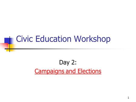 1 Civic Education Workshop Day 2: Campaigns and Elections.