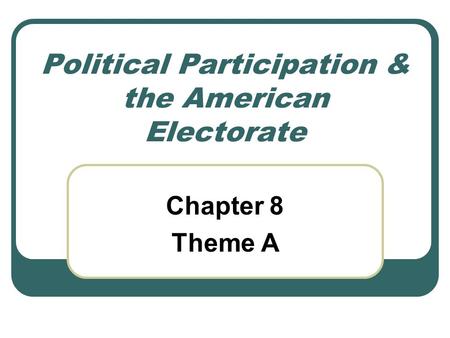 Political Participation & the American Electorate Chapter 8 Theme A.