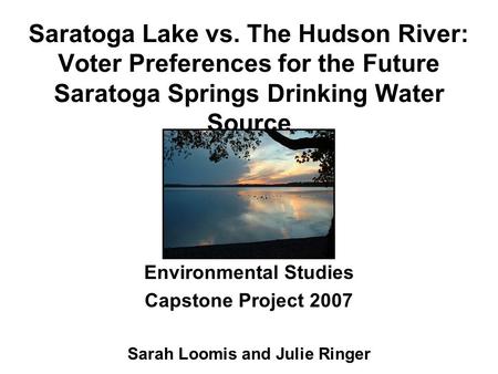 Saratoga Lake vs. The Hudson River: Voter Preferences for the Future Saratoga Springs Drinking Water Source Environmental Studies Capstone Project 2007.