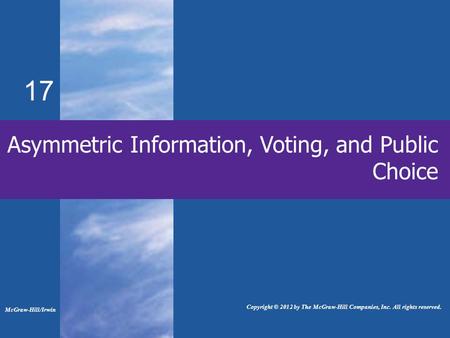 17 Asymmetric Information, Voting, and Public Choice McGraw-Hill/Irwin Copyright © 2012 by The McGraw-Hill Companies, Inc. All rights reserved.
