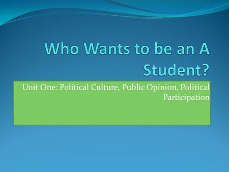 Unit One: Political Culture, Public Opinion, Political Participation.