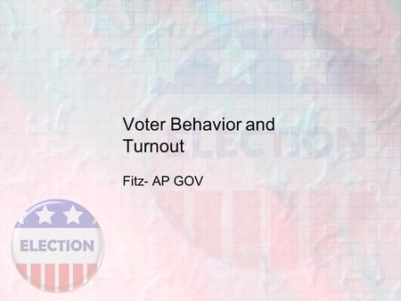 Voter Behavior and Turnout Fitz- AP GOV. Whether to Vote: A Citizen’s First Choice 15 th -Extended to African Americans 19 th -Extended to Women 26 th.
