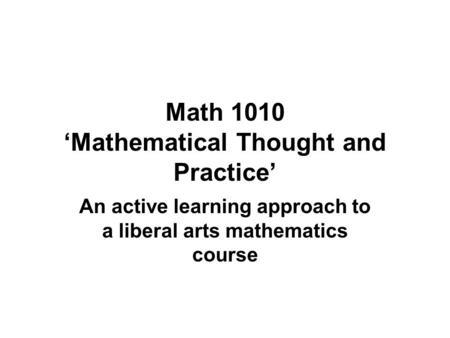 Math 1010 ‘Mathematical Thought and Practice’ An active learning approach to a liberal arts mathematics course.