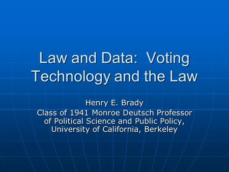 Law and Data: Voting Technology and the Law Henry E. Brady Class of 1941 Monroe Deutsch Professor of Political Science and Public Policy, University of.