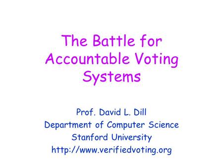 The Battle for Accountable Voting Systems Prof. David L. Dill Department of Computer Science Stanford University