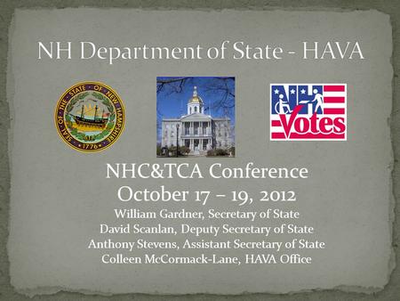 NHC&TCA Conference October 17 – 19, 2012 William Gardner, Secretary of State David Scanlan, Deputy Secretary of State Anthony Stevens, Assistant Secretary.
