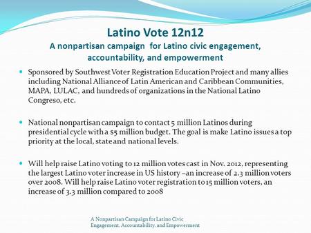 Latino Vote 12n12 A nonpartisan campaign for Latino civic engagement, accountability, and empowerment Sponsored by Southwest Voter Registration Education.