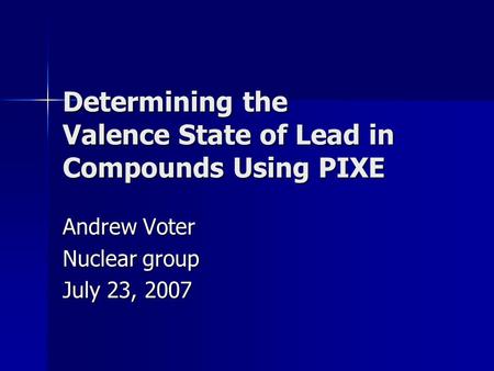 Determining the Valence State of Lead in Compounds Using PIXE Andrew Voter Nuclear group July 23, 2007.