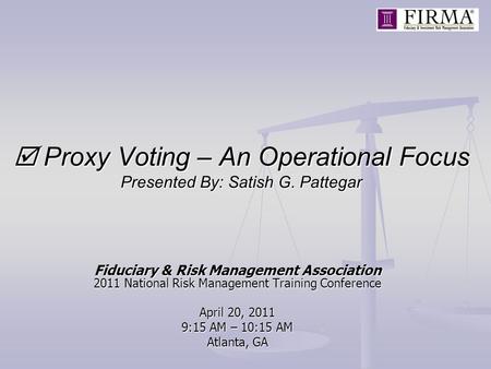  Proxy Voting – An Operational Focus Presented By: Satish G. Pattegar Fiduciary & Risk Management Association 2011 National Risk Management Training Conference.