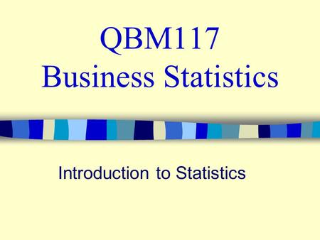 QBM117 Business Statistics Introduction to Statistics.