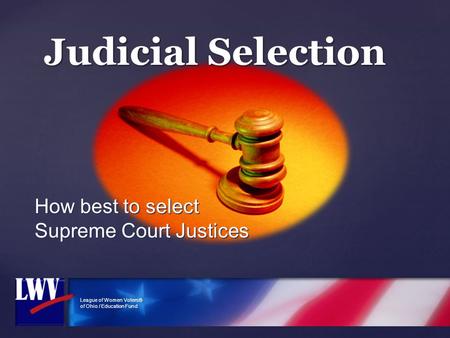 League of Women Voters® of Ohio / Education Fund Judicial Selection How best to select Supreme Court Justices.