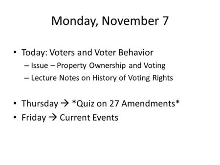 Monday, November 7 Today: Voters and Voter Behavior – Issue – Property Ownership and Voting – Lecture Notes on History of Voting Rights Thursday  *Quiz.