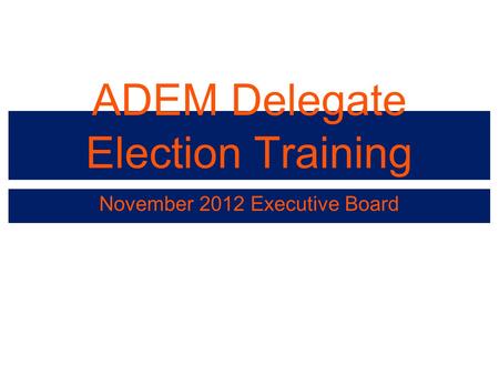 ADEM Delegate Election Training November 2012 Executive Board.