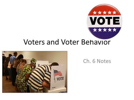 Voters and Voter Behavior Ch. 6 Notes. Some Terms Suffrage and Franchise – Same meaning, the right to vote. Disenfranchised – Those who do not have the.