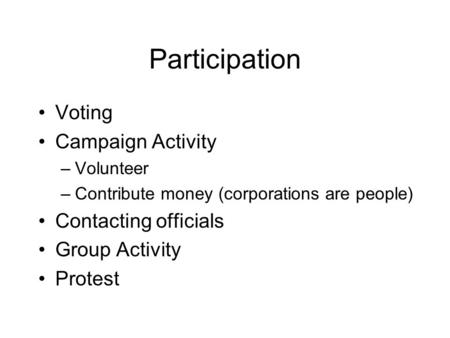 Participation Voting Campaign Activity –Volunteer –Contribute money (corporations are people) Contacting officials Group Activity Protest.