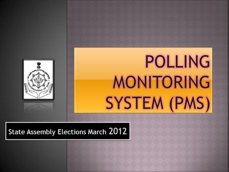 State Assembly Elections March 2012. Date of Poll 03rd March 2012 From 7:00 AM to 5:00 PM Poll Schedule 40 Assembly Constituencies 1612 Polling Stations.