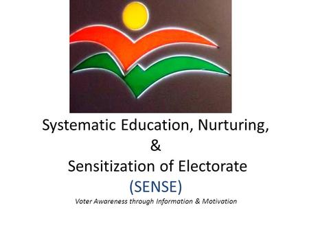 Systematic Education, Nurturing, & Sensitization of Electorate (SENSE) Voter Awareness through Information & Motivation.