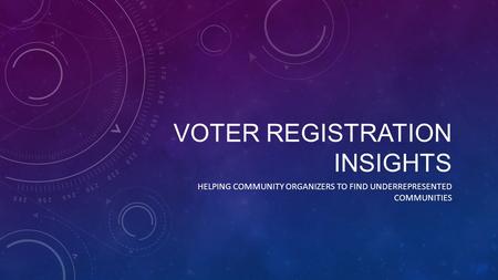 VOTER REGISTRATION INSIGHTS HELPING COMMUNITY ORGANIZERS TO FIND UNDERREPRESENTED COMMUNITIES.