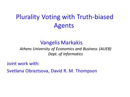 Plurality Voting with Truth-biased Agents Vangelis Markakis Joint work with: Svetlana Obraztsova, David R. M. Thompson Athens University of Economics and.