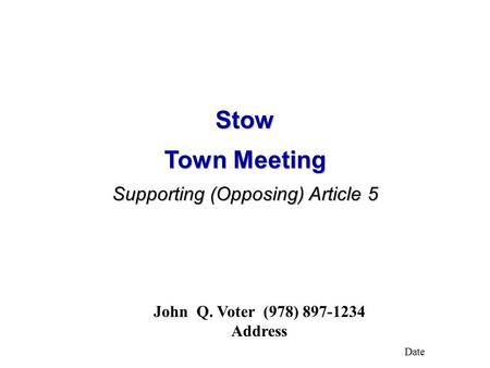 Stow Town Meeting Supporting (Opposing) Article 5 John Q. Voter (978) 897-1234 Address Date.