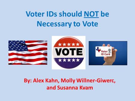 Voter IDs should NOT be Necessary to Vote By: Alex Kahn, Molly Willner-Giwerc, and Susanna Kvam.