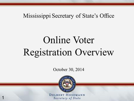 1 Mississippi Secretary of State’s Office Online Voter Registration Overview October 30, 2014.