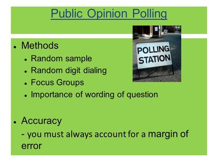 Public Opinion Polling ● Methods ● Random sample ● Random digit dialing ● Focus Groups ● Importance of wording of question ● Accuracy - you must always.