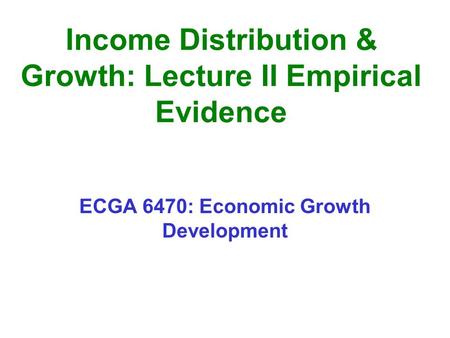 Income Distribution & Growth: Lecture II Empirical Evidence ECGA 6470: Economic Growth Development.
