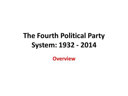 The Fourth Political Party System: 1932 - 2014 Overview.
