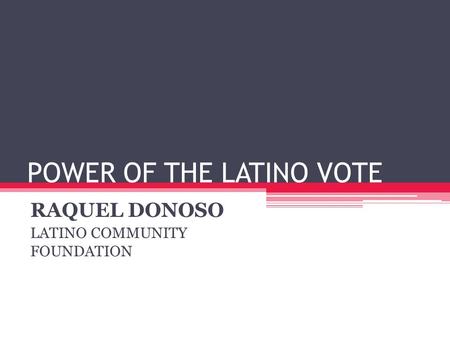 POWER OF THE LATINO VOTE RAQUEL DONOSO LATINO COMMUNITY FOUNDATION.