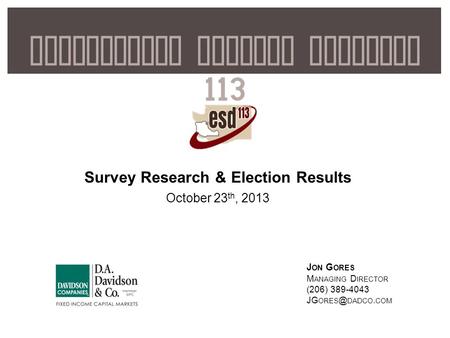 1 Educational Service District 113 Survey Research & Election Results October 23 th, 2013 J ON G ORES M ANAGING D IRECTOR (206) 389-4043 JG DADCO.