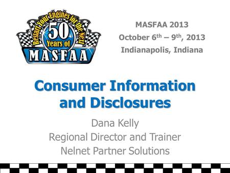 MASFAA 2013 October 6 th – 9 th, 2013 Indianapolis, Indiana Consumer Information and Disclosures Dana Kelly Regional Director and Trainer Nelnet Partner.