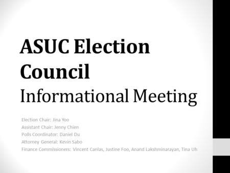 ASUC Election Council Informational Meeting Election Chair: Jina Yoo Assistant Chair: Jenny Chien Polls Coordinator: Daniel Du Attorney General: Kevin.
