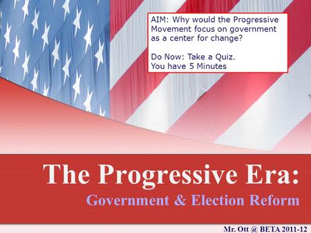 The Progressive Era: Government & Election Reform AIM: Why would the Progressive Movement focus on government as a center for change? Do Now: Take a Quiz.