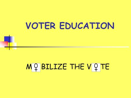 VOTER EDUCATION M BILIZE THE V TE. GOALS  Have more women vote  Inform voters of issues  Develop the “Voting Habit”  Gain visibility  Further the.