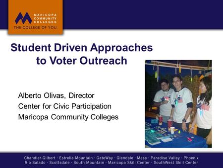 Student Driven Approaches to Voter Outreach Alberto Olivas, Director Center for Civic Participation Maricopa Community Colleges.
