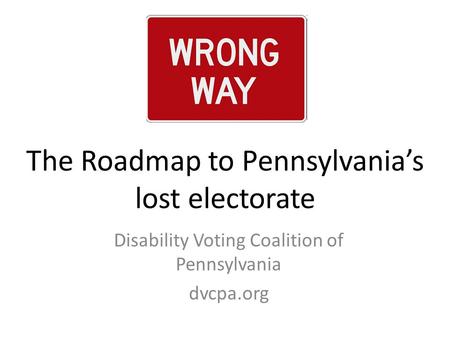 The Roadmap to Pennsylvania’s lost electorate Disability Voting Coalition of Pennsylvania dvcpa.org.