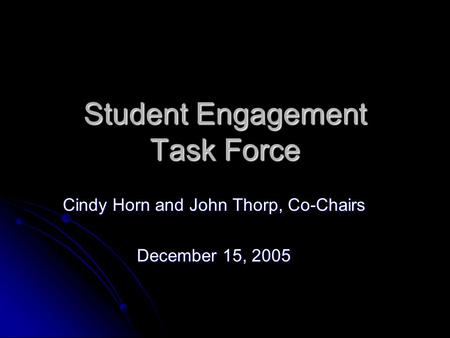 Student Engagement Task Force Cindy Horn and John Thorp, Co-Chairs December 15, 2005.