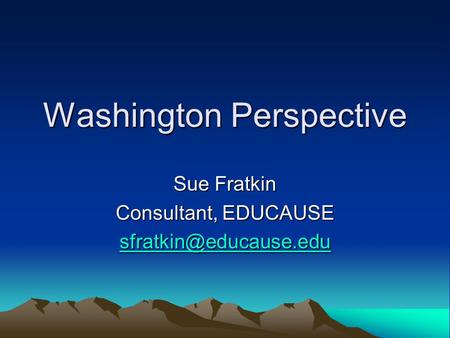 Washington Perspective Sue Fratkin Consultant, EDUCAUSE