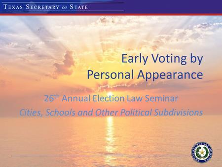 Early Voting by Personal Appearance 26 th Annual Election Law Seminar Cities, Schools and Other Political Subdivisions.