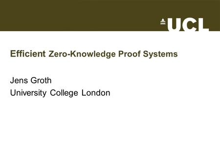 Efficient Zero-Knowledge Proof Systems Jens Groth University College London.