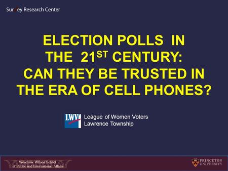 ELECTION POLLS IN THE 21 ST CENTURY: CAN THEY BE TRUSTED IN THE ERA OF CELL PHONES? League of Women Voters Lawrence Township.